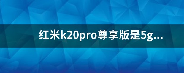 红米k20pro尊享版是5g手机吗？