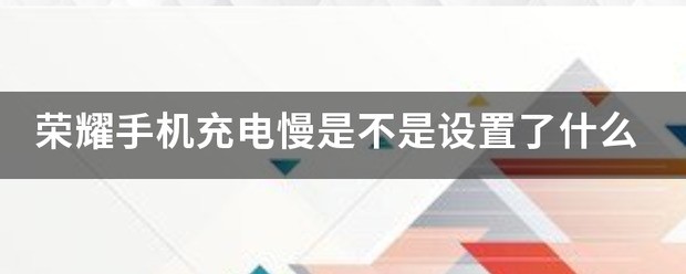荣耀手机充电慢是不是设定了什么