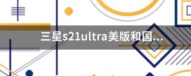 三星s21ultra美版和国行的不同？