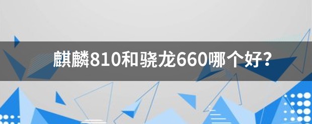 麒麟810和骁龙660哪个更好？