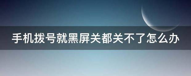 手机拨号就黑屏关都关不了怎么处理