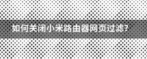 怎么关闭小米路由器网页过滤？