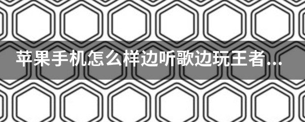 苹果手机好不好边听歌边玩王者荣耀？