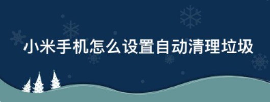 小米手机怎样设置自动清理垃圾