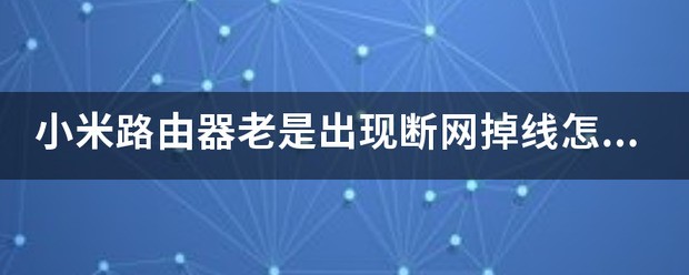 小米路由器老是出现断网掉线为什么