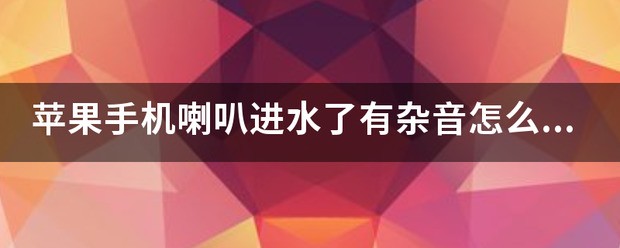 苹果喇叭进水了有杂音怎么处理