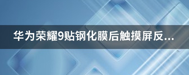 华为荣耀9贴钢化膜后触摸屏反应不灵敏怎么处理？