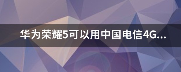 华为荣耀5可以用中国电信4G卡吗？