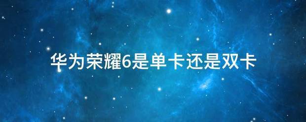 华为荣耀6是单卡还是双卡