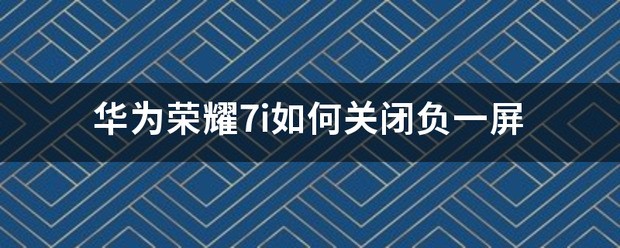 华为荣耀7i怎么关闭负一屏