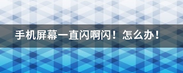 手机屏幕一直闪啊闪！怎么处理！