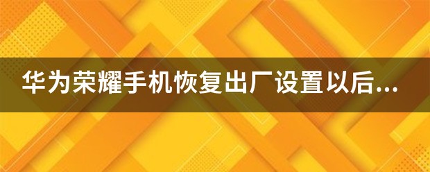 华为荣耀手机恢复出厂设置以后一直显示数据加载，进不去桌面怎么处理？