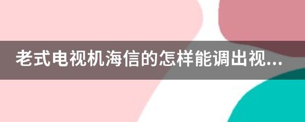 老式电视机海信的怎么样能调出视频？没有遥控器了老式海信电视机有avtv的怎么样能调出视频要视频？