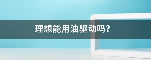 理想能用油驱动吗？