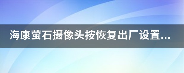 海康萤石摄像头按恢复出厂设置健没反应怎么处理？