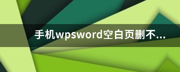 wps末尾空白页删不掉怎么处理？