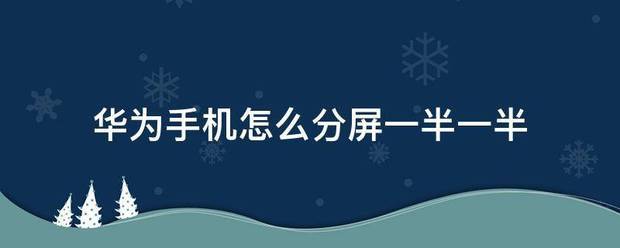 华为手机肿么分屏一半上下