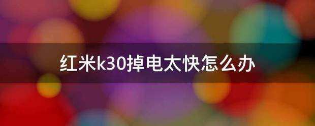 红米k30掉电太快怎么处理