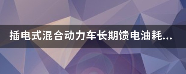 插电混合汽车的回馈电油耗是什么意思?