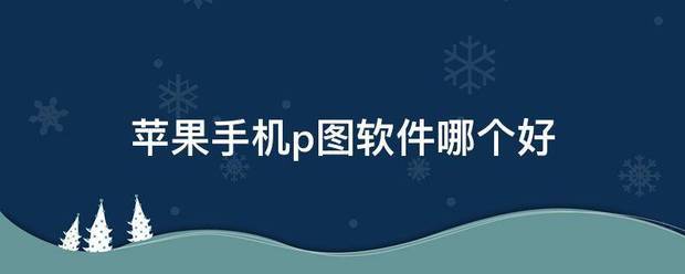 苹果手机p图软件哪个更好