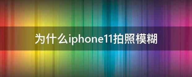 iphone11为何拍照模糊？