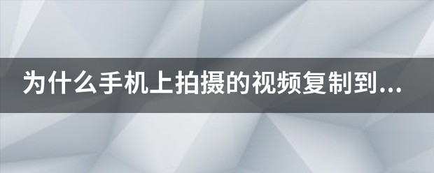 为何手机上拍摄的视频复制到电脑上不能播放？