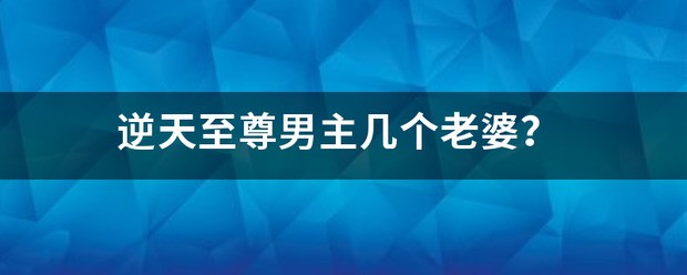 逆天至尊男主几个老婆？