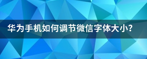 华为手机如何调节微信字体大小？