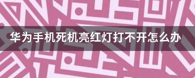 华为手机死机亮红灯打不开怎么处理