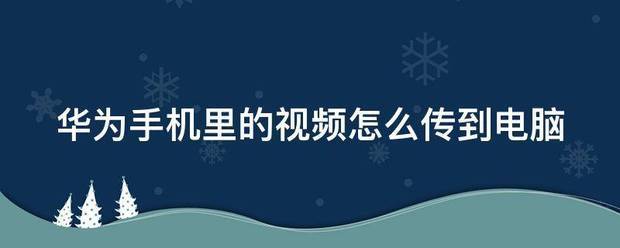 电脑视频怎么传到华为手机上电脑视频导入华为手机