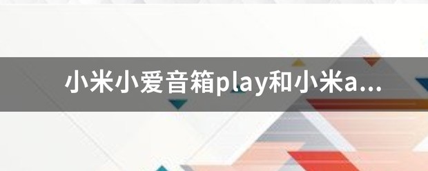 小米小爱音箱play和小米ai音箱有什么不同？