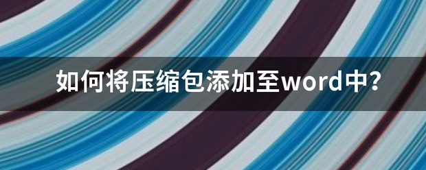 怎么将压缩包添加至word中？