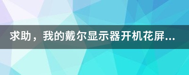 求助，我的戴尔显示屏开机花屏，慢慢清晰