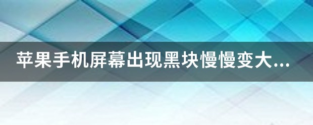 苹果手机屏幕出现黑块慢慢变大是为什么？