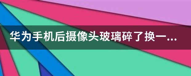 华为手机后摄像头玻璃碎了换一个要价钱？