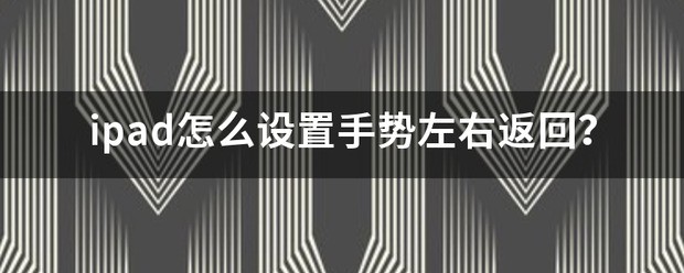 ipad怎样设置手势左右返回？