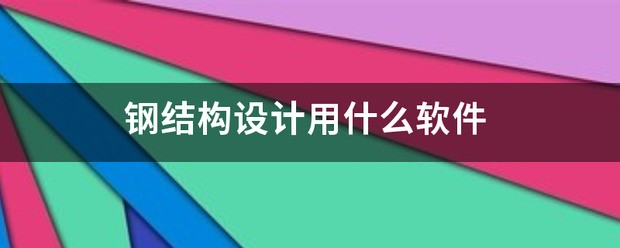 钢结构设计常用软件有哪些？