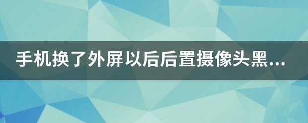 手机换了外屏以后 后置摄像头黑屏什么情况 哪的問題