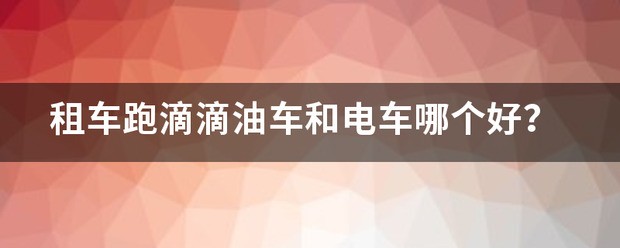 租车跑滴滴油车和电车哪个更好？