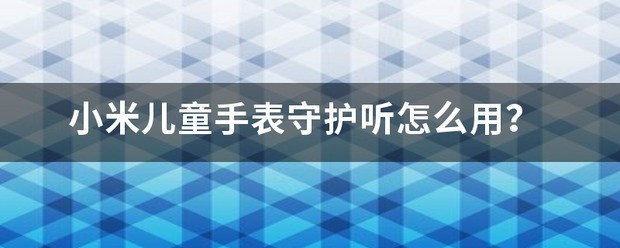 小米儿童手表守护听肿么用？