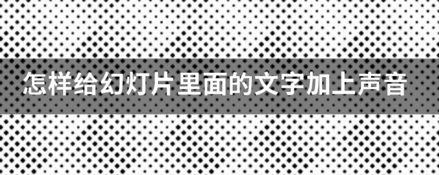 怎样给幻灯片里头的文字加上声音