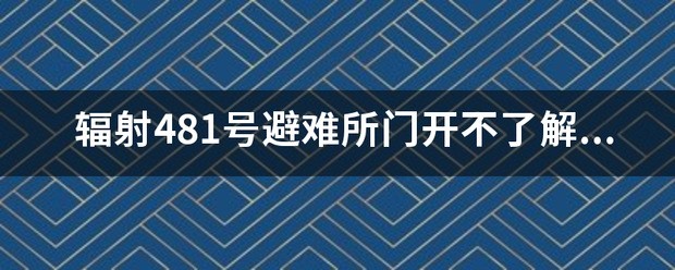 辐射481号避难所门开不了解决方法，开不了门怎么处理？