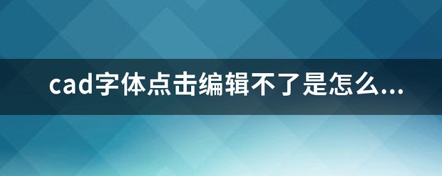 cad里面字体编辑不了怎么回事