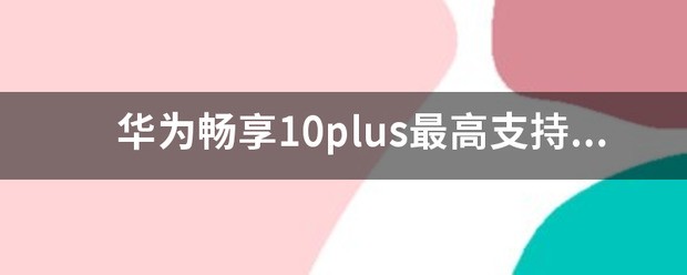 华为畅享10plus最高能用多少瓦的充电器？