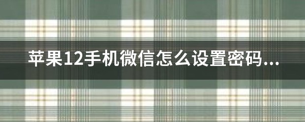 苹果12手机微信怎样设置密码锁？