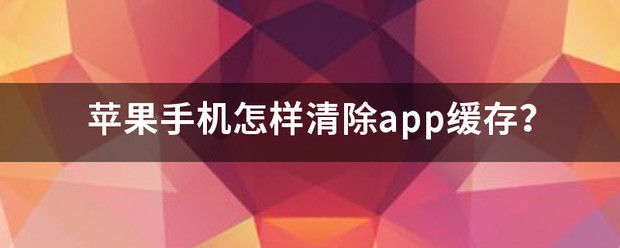 苹果手机怎样消除app缓存
