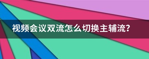 视频会议双流肿么切换主辅流？