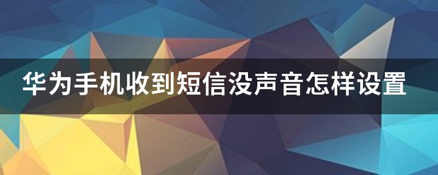 华为手机收到短信没声音怎么设置