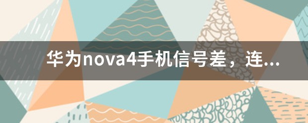 华为nova4手机信号差，连上自家的网也不好用。怎么处理？