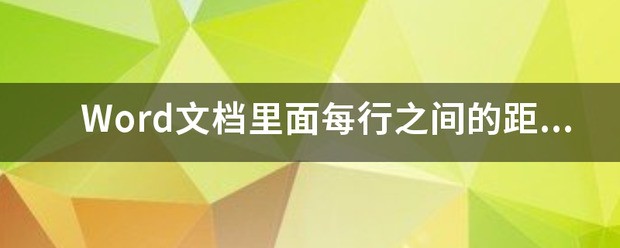 Word文档里头每行之间的距离太大 但是修改行距没变化